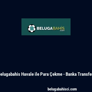 Belugabahis Havale ile Para &Ccedil;ekme - Banka Transferi